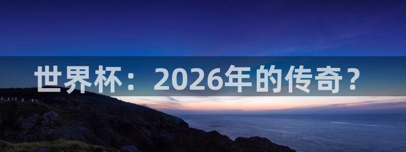 2026世界杯：世界杯：2026年的传奇？