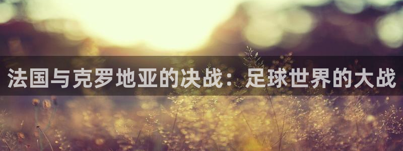 2026世预赛赛程：法国与克罗地亚的决战：足球世界的大战