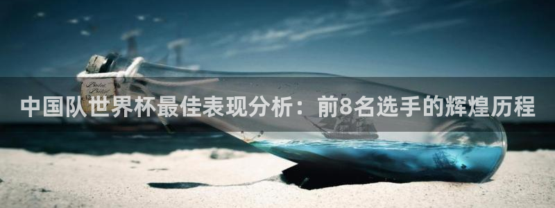 2026世界杯赛程时间表最新：中国队世界杯最佳表现分析：前8名选手的辉煌历程